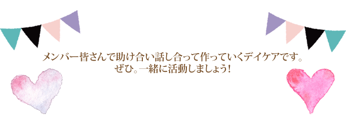 メンバー皆さんで助け合い話し合って作っていくデイケアです。ぜひ、一緒に活動しましょう！